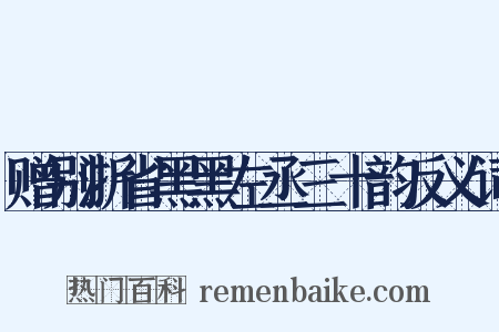 赠别浙省黑黑左丞三十韵反义词是什么意思的图片